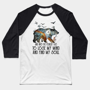 Bear And Into The Forest I Go To Lose My Mind And Find My Soul Baseball T-Shirt